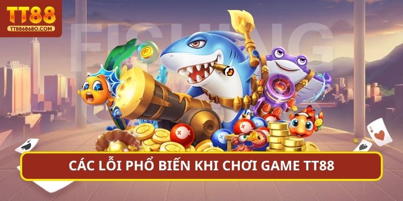 Các lỗi phổ biến khi chơi game TN88